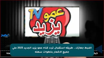 اضبط جهازك.. طريقة استقبال تردد قناة عمو يزيد الجديد 2025 على جميع الأقمار بخطوات سهلة